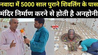 नवादा में 5000 साल पुराने शिवलिंग के पास मंदिर निर्माण करने से होती है अनहोनी