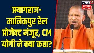 Prayagraj-Manikpur रेलवे प्रोजेक्ट मंजूर, केंद्रीय कैबिनेट के फैसले पर CM Yogi ने कही बड़ी बात