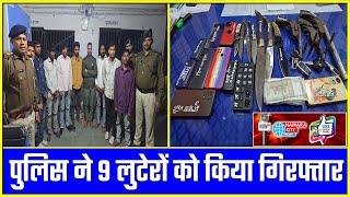 गोपालगंज पुलिस ने 9 लुटेरों को किया गिरफ्तार हत्यार व नकद जब्त