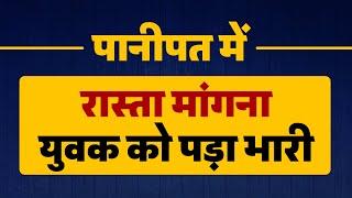 पानीपत में रास्ता मांगना युवक को पड़ा भारी, पी.ट-पी.टकर किया अधमरा