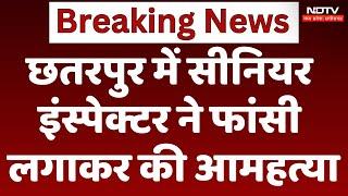 MP News: छतरपुर में Senior Inspector ने फांसी लगाकर की आमहत्या। Breaking । Latest । NDTV