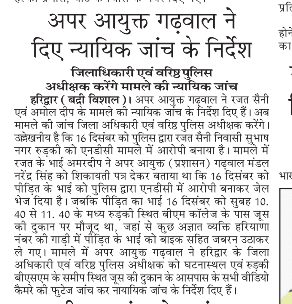 खुला पत्र :
सेवा में,
श्रीमान पुलिस अधीक्षक महोदय,
जनपद हरिद्वार
विषय: हरिद्वार जेल में SI महिपाल सिंह सैनी द्वारा बंदियों को धमकी, गाली-गलौज एवं फर्जी केस दर्ज करने के संबंध में शिकायत।
महोदय,
सविनय निवेदन है कि सरकार बनाम रजत सैनी आदि के संदर्भ में, SI महिपाल सिंह सैनी ने फर्जी केस (अधिनियम: 8/22/60 एनडीपीएस एक्ट, थाना: सिडकुल, मु.अ.सं. 672/16/12/2024) बनाकर रजत सैनी को जेल भेजा। इस संदर्भ में मेरे द्वारा श्रीमान डीजीपी महोदय देहरादून, आईजी महोदय देहरादून, मंडल आयुक्त महोदय गढ़वाल मंडल देहरादून, जिला अधिकारी महोदय हरिद्वार, वरिष्ठ पुलिस अधीक्षक हरिद्वार, एसपी सिटी हरिद्वार, राज्य मानवाधिकार आयोग देहरादून, और जिला पुलिस प्राधिकरण देहरादून को शिकायत दी गई है।
उक्त फर्जी केस की जांच वर्तमान में प्रचलित है। जांच को प्रभावित करने के उद्देश्य से SI महिपाल सिंह सैनी ने दिनांक 6 जनवरी 2025, समय लगभग सुबह 11:00  बजे, हरिद्वार जेल में बंद बंदियों राहुल और रजत सैनी से बैरक में मुलाकात की।
महिपाल सिंह सैनी ने दोनों बंदियों को धमकाया और कहा:
"जो शिकायतें इधर-उधर दे रहे हो, उन्हें तुरंत बंद कर दो। अन्यथा परिणाम गंभीर होंगे।"
"तुझे और तेरे परिवार का कोई पता नहीं चलेगा। तू मुझे नहीं जानता। मैं पुलिस में दरोगा हूं और मेरे साथ पूरी पुलिस फोर्स है। इन शिकायतों को वापस ले नहीं तो तुझे जान से मरवा दूंगा।"
इसके साथ ही, महिपाल सिंह ने गाली-गलौज भी की और धमकाया कि "तुम हमारा कुछ नहीं कर सकते।"
महोदय, इस घटना से मेरा परिवार भयभीत है और हमें SI महिपाल सिंह सैनी से जान-माल का खतरा है। घटना की पुष्टि हरिद्वार जेल के सीसीटीवी फुटेज (बैरक संख्या 5 और 6, समय: 10:30 से 11:30 के बीच) से की जा सकती है।
अतः आपसे विनम्र अनुरोध है कि:
1. मामले की निष्पक्ष जांच कर SI महिपाल सिंह सैनी के विरुद्ध उचित कार्रवाई करें।
2. प्रार्थी और उसके परिवार की जान-माल की सुरक्षा सुनिश्चित कराई जाए।
सादर,
अमरदीप