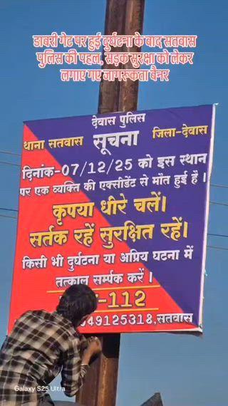 सड़क दुर्घटनाओं पर अंकुश लगाने देवास पुलिस की संवेदनशील पहल,
दुर्घटना-संभावित एवं जानलेवा स्थानों पर चेतावनी पोस्टर लगाकर आमजन को किया जा रहा है जागरूक
देवास,देवास पुलिस द्वारा जिले में सड़क दुर्घटनाओं की रोकथाम एवं आम नागरिकों की जान-माल की सुरक्षा सुनिश्चित करने हेतु निरंतर विभिन्न स्तरों पर प्रभावी प्रयास किए जा रहे हैं। इसी क्रम में पुलिस अधीक्षक देवास  पुनीत गेहलोद के निर्देशन में अतिरिक्त पुलिस अधीक्षक (शहर)  जयवीर सिंह भदौरिया एवं उप पुलिस अधीक्षक (एल-आर)  संजय शर्मा के मार्गदर्शन में थाना प्रभारी देवास बैंक नोट प्रेस अमित सोलंकी के नेतृत्व में एक संवेदनशील एवं जनहितकारी पहल की जा रही है।
इस पहल के अंतर्गत जिले के उन स्थानों पर, जहाँ पूर्व में सड़क दुर्घटनाओं में व्यक्तियों की मृत्यु अथवा गंभीर चोट की घटनाएं घटित हुई हैं, देवास पुलिस द्वारा चेतावनी एवं जागरूकता संबंधी पोस्टर लगाए जा रहे हैं। इन पोस्टरों के माध्यम से आम जनता को सतर्क रहने, वाहन सावधानीपूर्वक चलाने तथा सड़क सुरक्षा नियमों का पालन करने हेतु प्रेरित किया जा रहा है।
इसी अनुक्रम में दिनांक 05.12.2025 एवं 06.12.2025 को ग्राम बिलावली एवं ग्राम खटाम्बा में हुई दो अलग-अलग सड़क दुर्घटनाओं में दो व्यक्तियों की गंभीर रूप से घायल होने के पश्चात मृत्यु हो गई थी। उक्त दोनों दुर्घटनास्थलों पर थाना बीएनपी पुलिस द्वारा पुलिस अधीक्षक  के निर्देशन में दुर्घटना चेतावनी संबंधी पोस्टर लगाए गए हैं, ताकि वहां से गुजरने वाले वाहन चालक सतर्क रहें एवं भविष्य में ऐसी घटनाओं की पुनरावृत्ति रोकी जा सके।
देवास पुलिस आम नागरिकों से अपील करती है कि वे वाहन चलाते समय गति सीमा का पालन करें, हेलमेट व सीट बेल्ट का उपयोग अनिवार्य रूप से करें, नशे की हालत में वाहन न चलाएं तथा यातायात नियमों का पूर्णतः पालन कर स्वयं एवं दूसरों की सुरक्षा सुनिश्चित करें।
देवास पुलिस — सुरक्षित यातायात, सुरक्षित जीवन