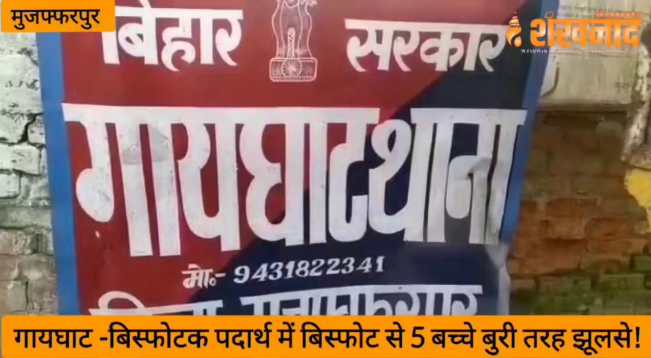 #Muzaffarpur गायघाट -बिस्फोटक पदार्थ में बिस्फोट से 5 बच्चे बुरी तरह झूलसे!