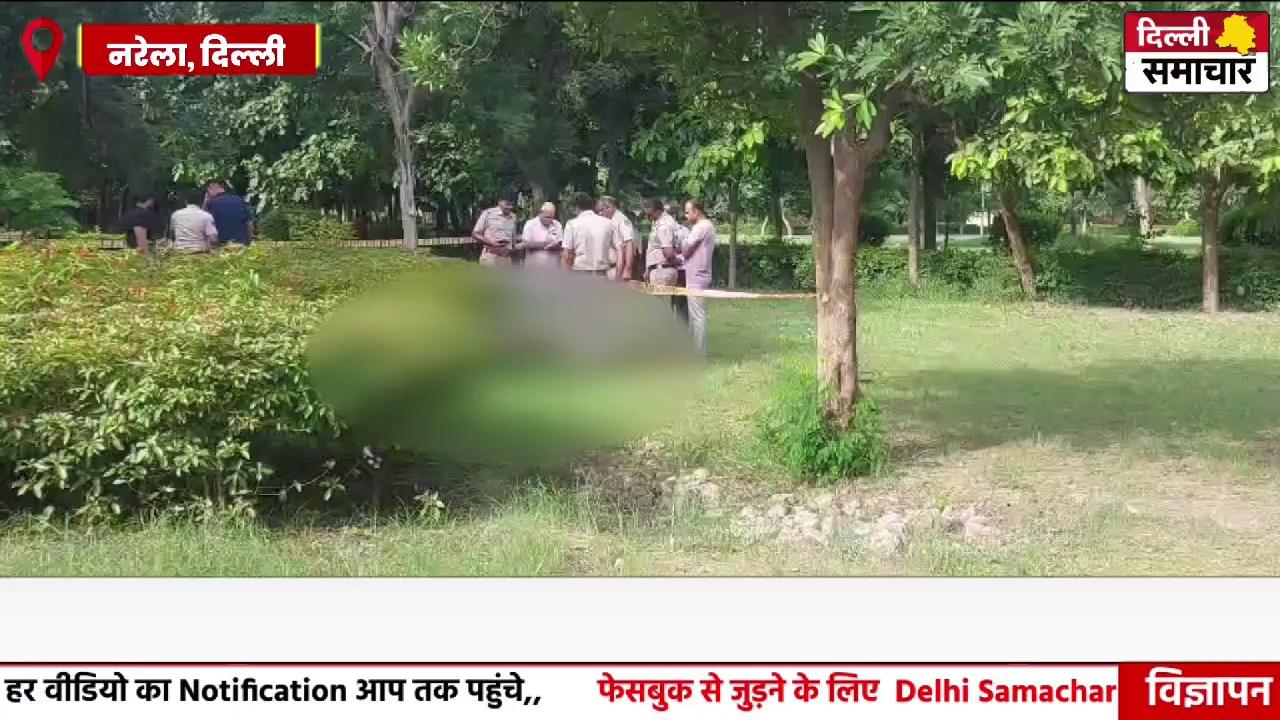 Delhi Narela News : नरेला इलाके में पार्क में युवक का श*व मिलने से फैली सनसनी, जाँच में जुटी पुलिस