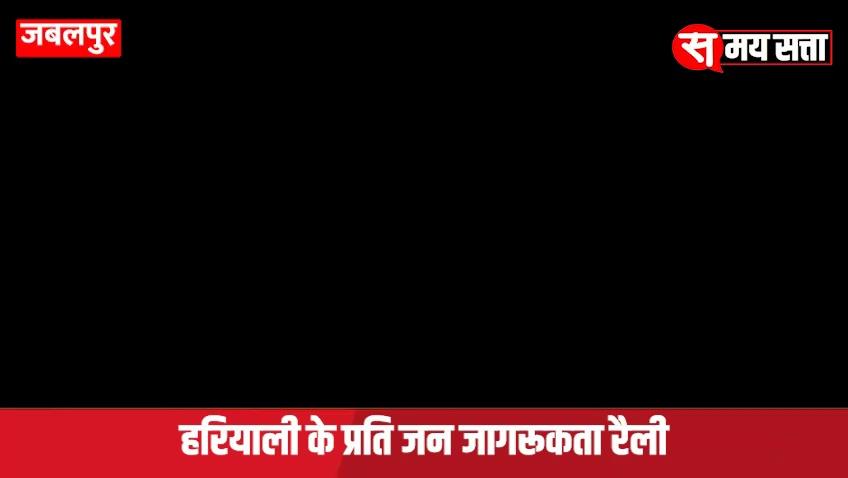 जबलपुर रानीताल गेट नंबर 2 से निकाली गई हरियाली के प्रति जन जागरूकता रैली