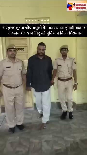 अपहरण लूट व चौथ वसूली गैंग का सरगना इनामी बदमाश असलम शेर खान चिंटू को पुलिस ने किया गिरफ्तार