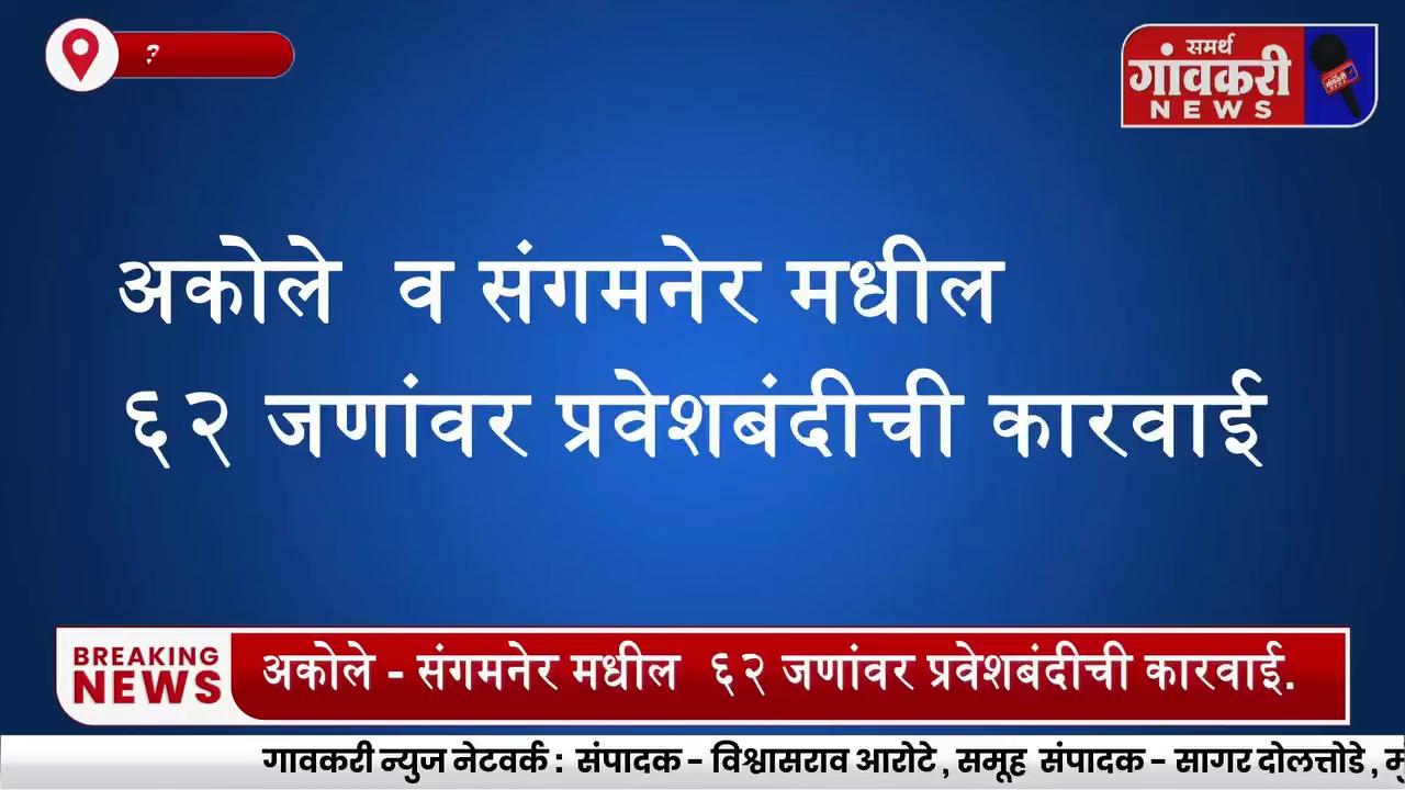 मोठी कारवाई
अकोले - संगमनेर मधील ६२ जणांवर प्रवेशबंदीची कारवाई.
प्रवेश केल्यास दाखल होणार गुन्हा.