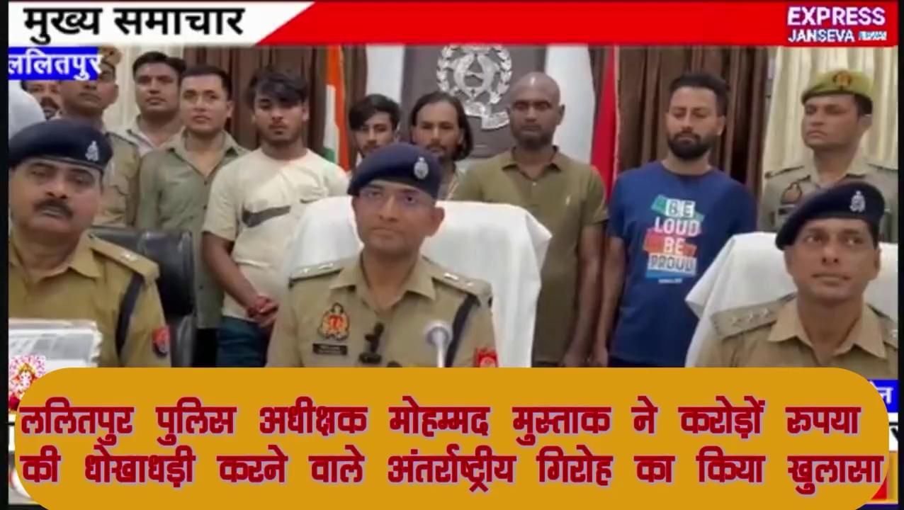 ललितपुर पुलिस अधीक्षक मोहम्मद मुस्ताक ने करोड़ों रुपया की धोखाधड़ी करने वाले अंतर्राष्ट्रीय गिरोह का किया खुलासा