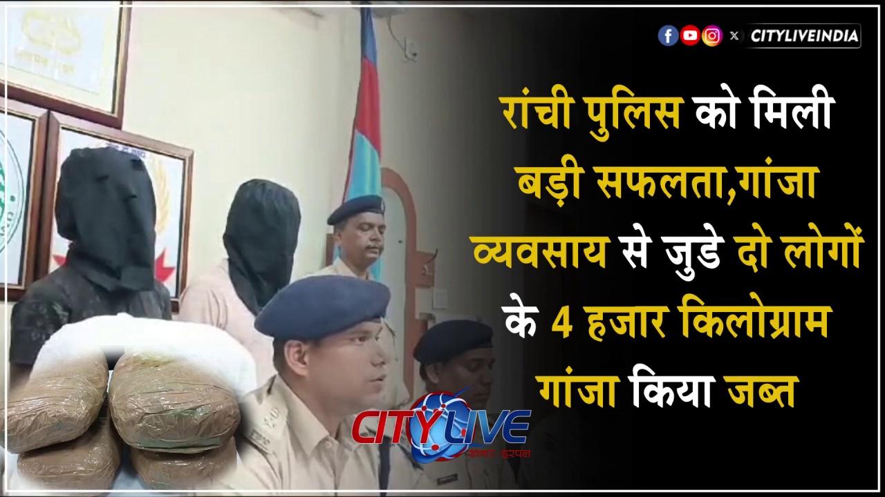 #Ranchi रांची पुलिस को मिली बड़ी सफलता,दो लोगों को 4 हजार किलोग्राम गांजा के साथ किया जब्त