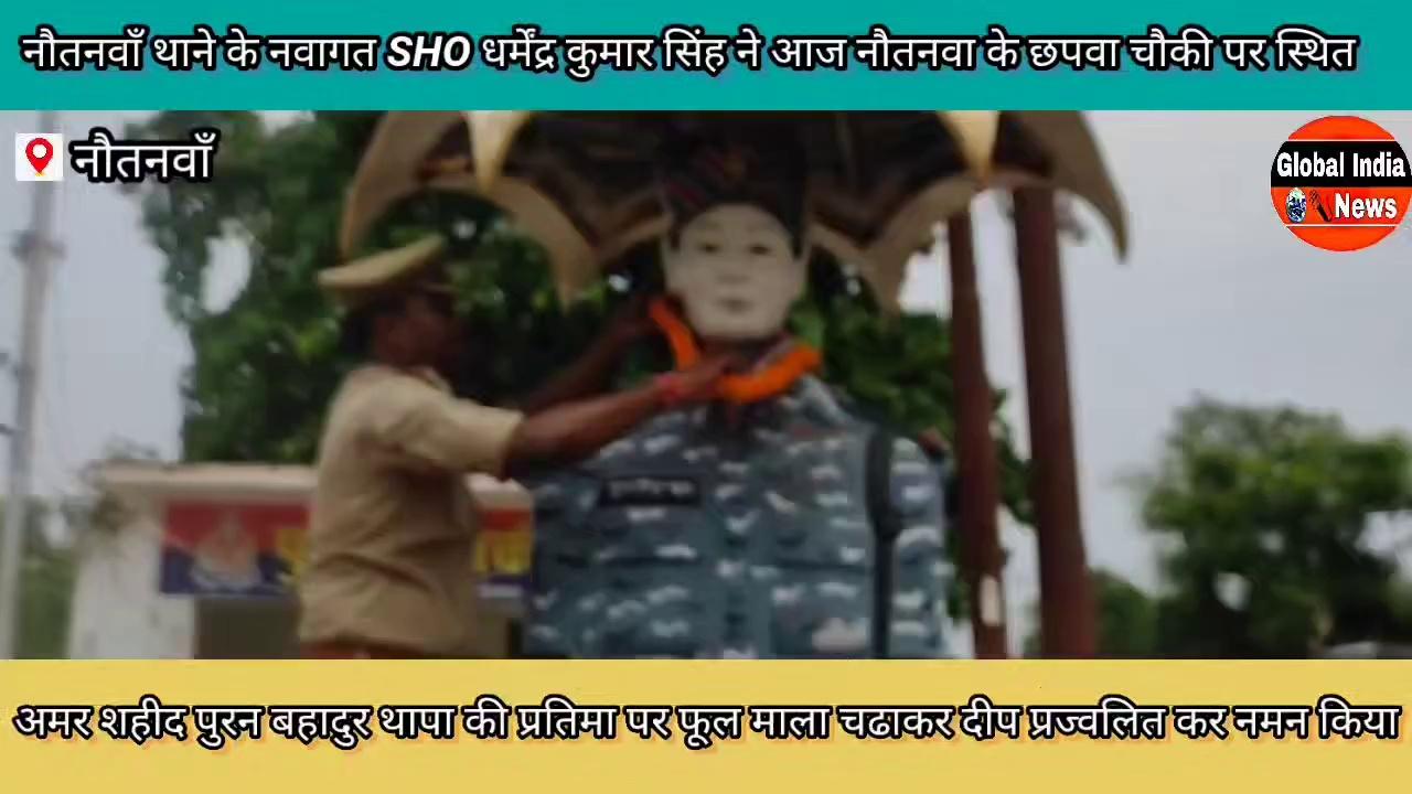 महराजगंज-: नौतनवाँ थाने के नवागत SHO धर्मेंद्र कुमार सिंह ने आज नौतनवा के छपवा चौकी पर स्थित अमर शहीद पुरन बहादुर थापा की प्रतिमा पर फूल माला चढाकर दीप प्रज्वलित कर नमन किया