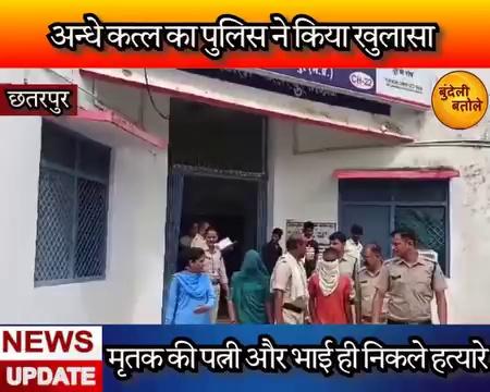 छतरपुर बमीठा में अन्धे कत्ल का पुलिस ने किया खुलासा, मृतक की पत्नी और भाई ही निकले हत्यारे....