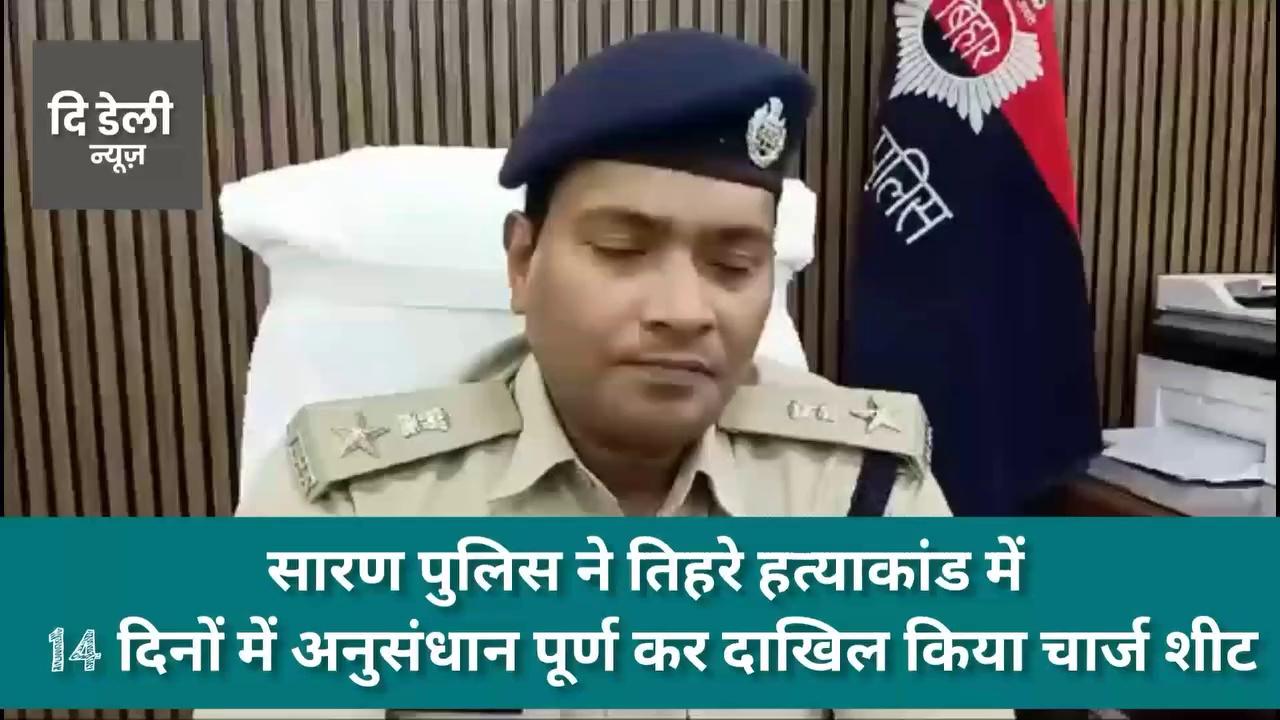 #छपरा : सारण पुलिस ने तिहरे हत्याकांड में 14 दिनों में अनुसंधान पूर्ण कर दाखिल किया चार्ज शीट...