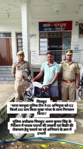 चित्रकूट 
*थाना सरधुवा पुलिस टीम ने 01 अभियुक्त को 02 किलो 110 ग्राम किग्रा सूखा गांजा के साथ गिरफ्तार किया।*
पुलिस अधीक्षक चित्रकूट अरुण कुमार सिंह के निर्देशन में मादक पदार्थो की तस्करी एवं बिक्री की रोकथाम हेतु चलाये जा रहे अभियान के क्रम में प्रभारी