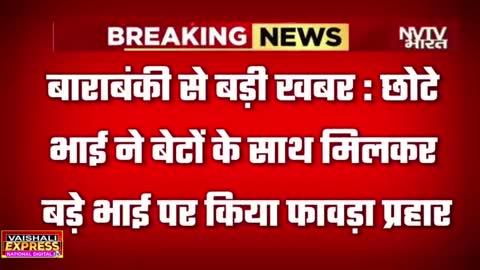 बाराबंकी बटवारे के कन्फ्यूशन में बड़े भाई की हत्या ll सफदरगंज क्षेत्र के झलिया में वारदात