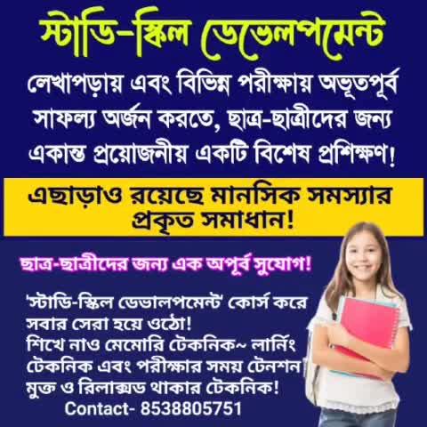 ছাত্র-ছাত্রীদের লেখাপড়ায় যথেষ্ট উন্নতি ঘটাতে এবং পরিক্ষায় ভালো ফল লাভ করতে, এক অতুলনীয় ও অত্যাবশ্যক প্রশিক্ষণ~ 'স্টাডি-স্কিল ডেভেলপমেন্ট' কোর্স !
এছাড়াও বিভিন্ন মানসিক সমস্যার প্রকৃত সমাধানের জন্য রয়েছে আলাদা চিকিৎসা বিভাগ।
লেখাপড়ায় এবং বিভিন্ন পরীক্ষায় অভূতপূর্ব সাফল্য লাভ করতে— প্রতিটি ছাত্র-ছাত্রীদের জন্য একান্ত প্রয়োজনীয় এক বিশেষ প্রশিক্ষণ! 
'স্টাডি-স্কিল ডেভেলপমেন্ট' কোর্স করে সবার সেরা হয়ে ওঠো। 
ছাত্র ছাত্রীগণ শিখে নাও মেমোরী টেকনিক — লার্নিং টেকনিক, এবং মনকে শক্তিশালী করে তোলার উপায়, এবং পরীক্ষার সময় টেনশন-ফ্রী থাকার উপায়! তারপর বাড়িতে নিয়মিত প্র্যাকটিস করে তুমি তোমার স্কুলের মধ্যে, এমনকি তোমার এলাকার মধ্যে সেরা হয়ে ওঠো। 
আপনি কি আপনার সন্তানের পরীক্ষার রেজাল্ট নিয়ে চিন্তিত? আগের পরীক্ষার রেজাল্ট দেখে সন্তুষ্ট নন? অনেক প্রাইভেট টিউটর রেখেও আশানুরূপ ফল হচ্ছেনা? 
লেখাপড়া ঠিকমতো মনে রাখা এক বড় সমস্যা। এখানে শেখানো হয়— কী টেকনিকে লেখাপড়া করলে, সবকিছু পরিস্কার মনে থাকবে। এছাড়া, পরীক্ষার সময় জানা বিষয়ও টেনশনের ফলে মনে পড়েনা। এখানে শেখানো হয়—পরীক্ষার সময় কি ভাবে টেনশন মুক্ত থেকে, যথাযথ উত্তর দিয়ে পরীক্ষায় চরম সাফল্য লাভ করা যায়। 
এছাড়াও জেনে নিন— চঞ্চলতা, অস্থিরতা, ক্রোধ-উত্তেজনা থেকে মুক্তির উপায়, আগ্রহ ও মনোযোগ বৃদ্ধির উপায়, আর ব্রেইনকে সক্রিয় ও শক্তিশালী করে তোলার উপায়।    
আজকের এই দ্রুতগতির যুগে— তীব্র প্রতিযোগিতায়— অতিসাধারণ হয়ে থাকলে চলবে না, হতে হবে এক্সপার্ট বা অসাধারণ!
পরীক্ষায় অনেক বেশি নম্বর পেতে চাও? 
এবার, এই অতুলনীয় প্রশিক্ষণ নিয়ে -হয়ে ওঠো সবার সেরা। 
প্রশিক্ষণ দিচ্ছেন- বিশিষ্ট লেখক, গবেষক, মনোবিজ্ঞানী ও শিক্ষাবিদ— সুমেরু রায়।
প্রশিক্ষক সম্পর্কে বিশদভাবে জানতে চাইলে, গুগল সার্চ করুন।
শিক্ষা দানের মাধ্যম বাংলা। সপ্তাহে দুই দিন করে, এক মাসের কোর্স ফি ৬ (ছয়) হাজার টাকার পরিবর্তে এখন মাত্র ৩ (তিন) হাজার টাকা নেওয়া হচ্ছে। অ্যাডমিশন নিতে চাইলে, অগ্রীম ৩ (তিন) হাজার টাকা ডোনেশন হিসেবে জমা দিয়ে সিট বুকিং করুন। আসন সংখ্যা সীমিত।
স্থান: কালনা, পূর্ব বর্ধমান। হাওড়া থেকে ট্রেনে কাটোয়া লাইনে দুই ঘন্টার পথ।
এছাড়াও আপনি অথবা কোনো সংস্থা যদি আপনাদের এলাকায় এই বিশেষ প্রশিক্ষণের জন্য ছাত্রশিবিরের আয়োজন করতে আগ্রহী থাকেন, তাহলে যোগাযোগ করুন। ধন্যবাদ 
বিশদভাবে জানতে হোয়াটসঅ্যাপ করুন:  82505 93951 
এছাড়াও এই নম্বরে কল করুন: 8538805751 
এছাড়াও, আপনি কি আপনার সন্তানের আচরণ নিয়ে খুবই দুশ্চিন্তায় আছেন? আমাদের এখানে আলাদাভাবে সাইকোথেরাপি ও হিপ্নোথেরাপির মাধ্যমে বিশেষজ্ঞ মনোবিজ্ঞানীর দ্বারা ছাত্র ছাত্রীদের আচরণগত সমস্যা, মানসিক সমস্যার জন্য বিশেষ চিকিৎসার ব্যবস্থা আছে। পাবেন বয়ঃসন্ধিকালের কঠিণ সমস্যার সহজ সমাধান। যারা লেখাপড়ায় মনোযোগী নয়, দুষ্টুমি বুদ্ধি, বা বিকৃত বুদ্ধি, অবাধ্য, ও অনিষ্টকারী, ঝগড়া ও মারামারি করতে উৎসাহ বেশি, এবং যাদের মধ্যে অপরাধ প্রবণতা রয়েছে, নেশা আসক্তি রয়েছে, এছাড়াও, বিশেষ মানসিক চিকিৎসার জন্য যোগাযোগ করুন। 
চিকিৎসা কেন্দ্রের ঠিকানা: প্রধান ডায়াগনস্টিক সেন্টার। আল আমিন ডায়াগনস্টিক সেন্টারের পাশে। কালনা, নতুন বাসস্ট্যান্ড এর নিকট।