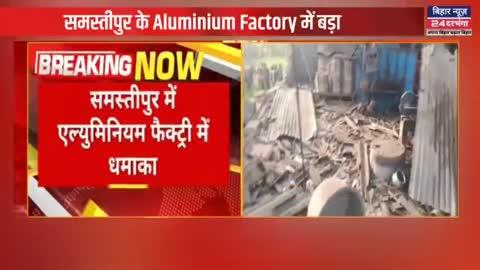 समस्तीपुर के Aluminium Factory में बड़ा धमाका,पुलिस टीम मामले की जांच में जुटी