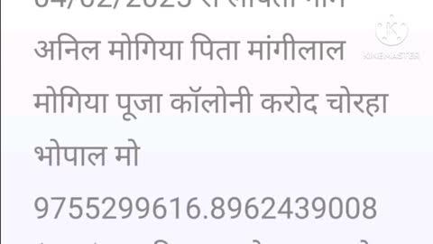 04/02/2025 से लापता नाम अनिल मोगिया पिता मांगीलाल मोगिया पूजा कॉलोनी करोद चोरहा भोपाल मो 9755299616.8962439008 (म.प्र.) 11 दिन बाद मे पता करने गये परिवार वालो से थाना भीलखिरिया भोपाल पुलिस वालो का बोलने का तारिका दिनांक 15/02/2025 का मामला ये ज़्यादा से ज़्यादा शेर करे वीडियो ताकि किसी और के साथ में पुलिस अस्सा न करे