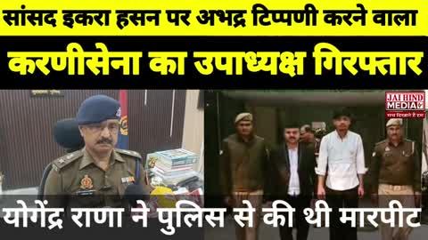 सांसद इकरा हसन पर अभद्र टिप्पणी करने वाला करणी सेना का राष्ट्रीय उपाध्यक्ष योगेंद्र राणा गिरफ्तार