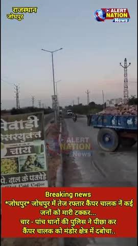 Breaking news 
*जोधपुर*
जोधपुर में तेज रफ्तार कैंपर चालक नें कई जनों को मारी टक्कर... चार - पांच थानों की पुलिस ने पीछा कर कैंपर चालक को मंडोर क्षेत्र में दबोचा..।