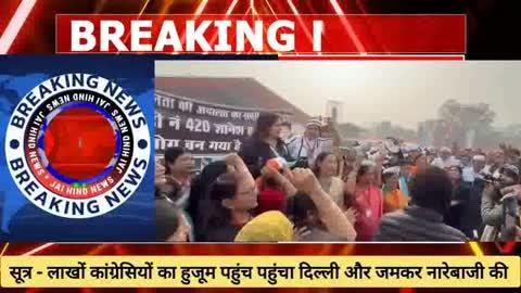 सूत्र - लाखों कांग्रेसियों का हुजूम पहुंचा दिल्ली और जमके की नारेबाजी