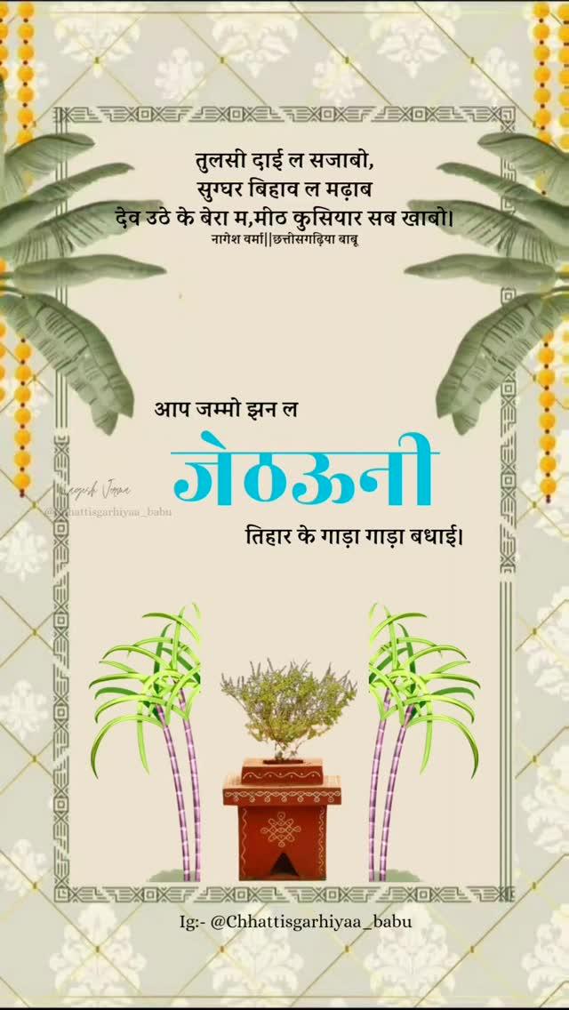 आप जम्मो संगी-संगवारी मन ल तुलसी बिहाव अउ जेठउनी तिहार के गाड़ा गाड़ा बधाई अउ शुभकामना
तुलसी दाई के कस आपमन के जिंनगी हरियर राहय।
🌾जोहार🌾
🌾जय छत्तीसगढ़🌾

लिखइया- नागेश वर्मा
Photo:- 

Use this hashtag:- #chhattisgarhiyaababu

पढ़बो ।। लिखबो ।। महतारी भाखा म।
हमर बोली, हमर चिन्हारि, एला बढ़ाना हे संगवारी

Follow करव🤎Tag करव👇

Chhattisgarhiyaa_babu
Mention करव💐Share करव