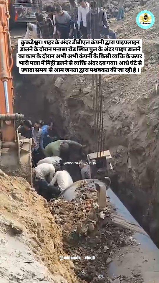 कुकड़ेश्वर। शहर के अंदर डीबीएल कंपनी द्वारा पाइपलाइन डालने के दौरान मनासा रोड स्थित पुल के अंदर पाइप डालने का काम के दौरान अभी अभी कंपनी के किसी व्यक्ति के ऊपर भारी मात्रा में मिट्टी डलने से व्यक्ति अंदर दब गया। आधे घंटे से ज्यादा समय  से आम जनता द्वारा मशक्कत की जा रही हे ।
NEEMUCH - THE CITY OF LOVE ❣️

नीमच से जुड़ी खूबसूरती, समाचार ओर हर छोटी बड़ी update के लिए do follow  neemuch_vlog6 🥰