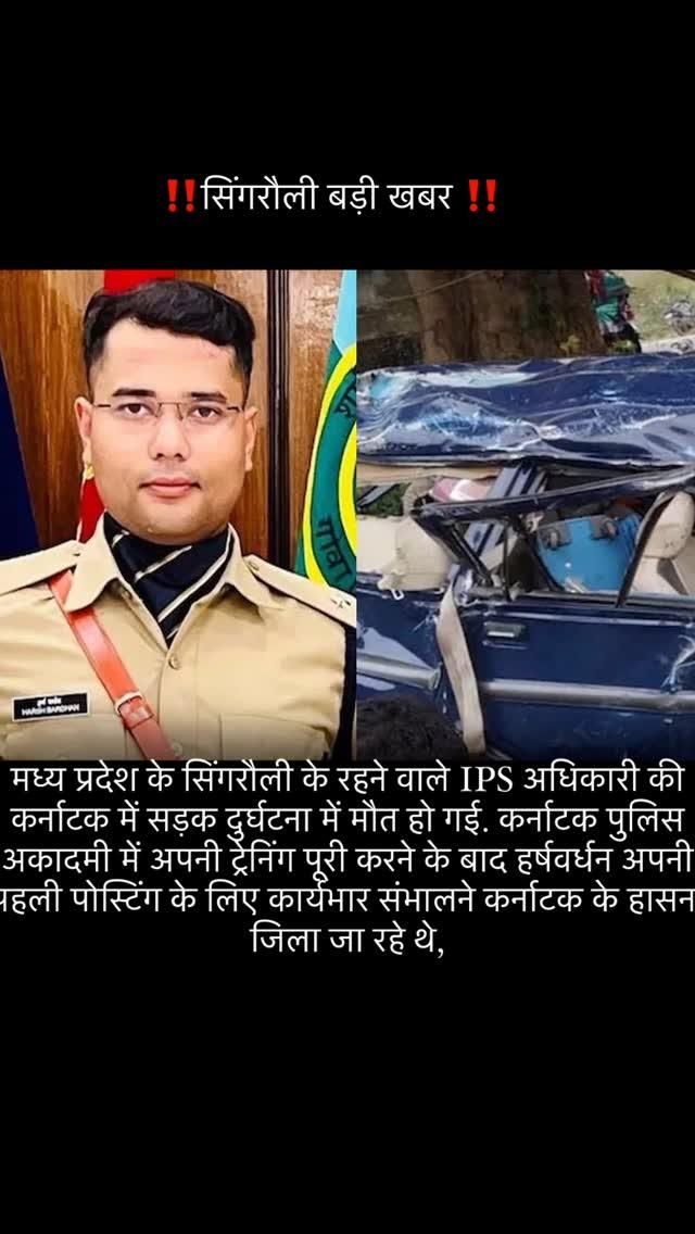 मध्य प्रदेश के सिंगरौली के रहने वाले IPS अधिकारी की कर्नाटक में सड़क दुर्घटना में मौत हो गई
कर्नाटक पुलिस अकादमी में अपनी ट्रेनिंग पूरी करने के बाद हर्षवर्धन अपनी पहली पोस्टिंग के लिए कार्यभार संभालने कर्नाटक के हासन जिला जा रहे थे, लेकिन रास्ते में उनकी गाड़ी का टायर फट गया, जिसके बाद ड्राइवर नियंत्रण खो बैठा और गाड़ी सड़क किनारे बने घर से जा टकराई
हालांकि उन्हें तुरंत अस्पताल ले जाया गया, लेकिन डॉक्टर उन्हें बचा नहीं पाए