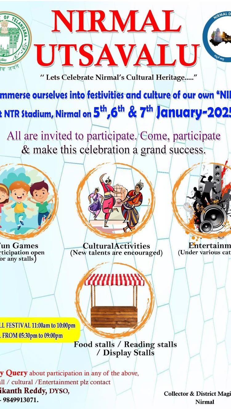 🏙️NIRMAL UTSAVALU,
📍at NTR Stadium, Nirmal on 5th, Gth && yth January-2025
For any Query about participation in any of the above, Food stall / cultural / Entertainment plz contact Sri
Srikanth Reddy, DYSO,
Nirmal - ⏰9849913071