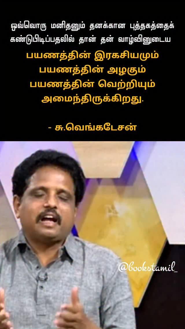 ஒவ்வொரு மனிதனும் தனக்கான புத்தகத்தைக்
கண்டுபிடிப்பதலில் தான் தன் வாழ்வினுடைய 
பயணத்தின் இரகசியமும்
பயணத்தின் அழகும்
பயணத்தின் வெற்றியும்
அமைந்திருக்கிறது
சு.வெங்கடேசன்