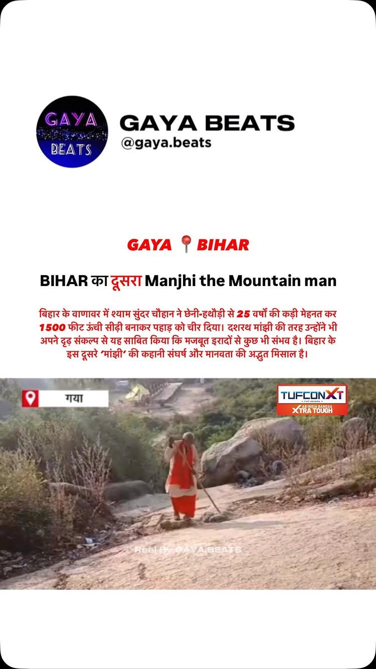 Bihar का दूसरा मांझी #MountainMan 
बिहार के वाणावर में श्याम सुंदर चौहान ने छेनी-हथौड़ी से 25 वर्षों की कड़ी मेहनत कर 1500 फीट ऊंची सीढ़ी बनाकर पहाड़ को चीर दिया। दशरथ मांझी की तरह उन्होंने भी अपने दृढ़ संकल्प से यह साबित किया कि मजबूत इरादों से कुछ भी संभव है। बिहार के इस दूसरे ‘मांझी’ की कहानी संघर्ष और मानवता की अद्भुत मिसाल है।